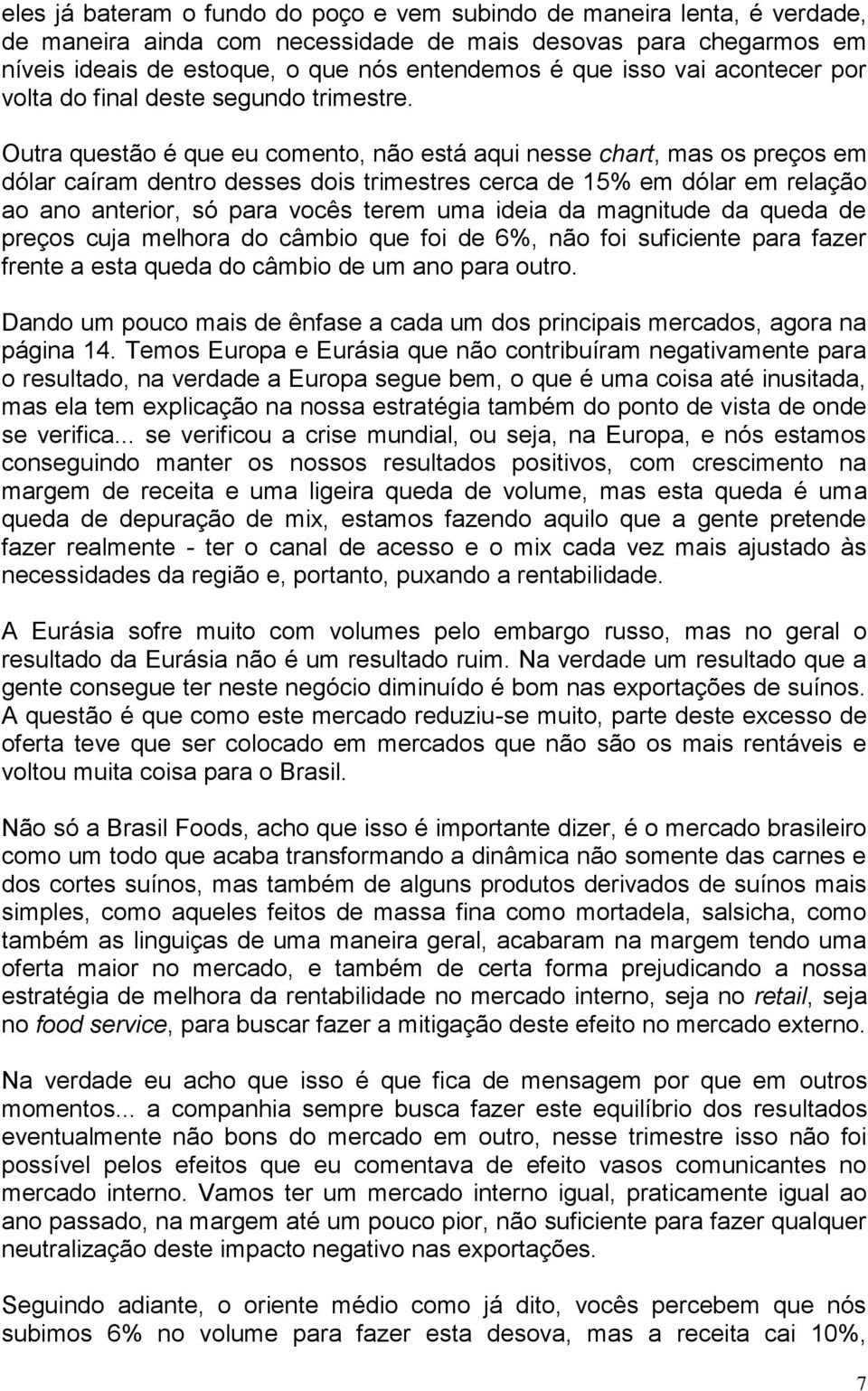 Outra questão é que eu comento, não está aqui nesse chart, mas os preços em dólar caíram dentro desses dois trimestres cerca de 15% em dólar em relação ao ano anterior, só para vocês terem uma ideia