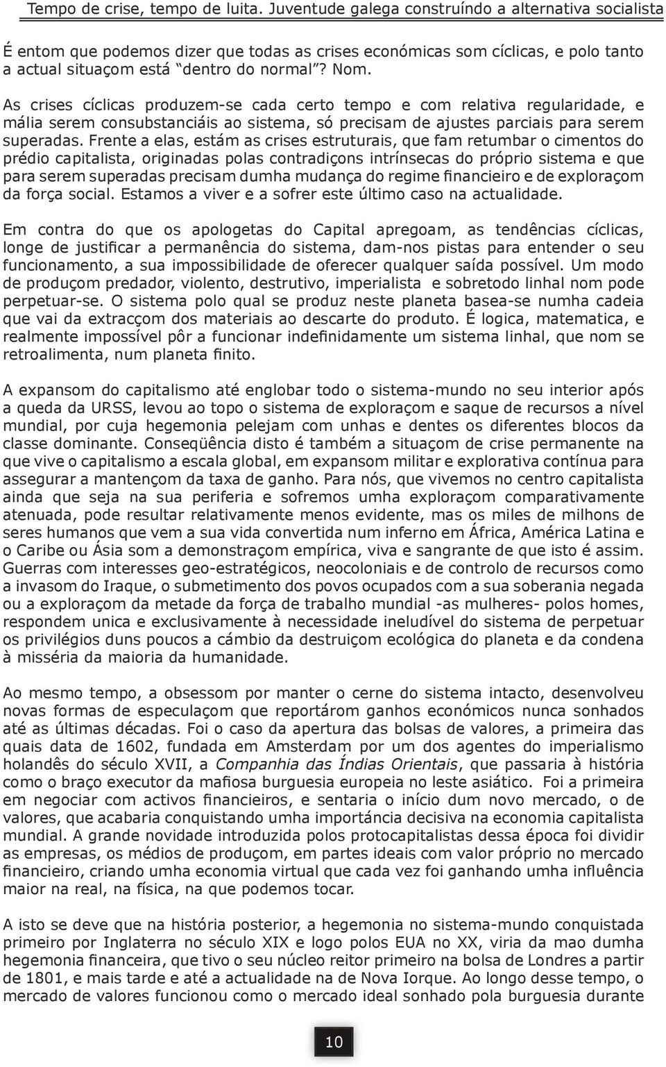 As crises cíclicas produzem-se cada certo tempo e com relativa regularidade, e mália serem consubstanciáis ao sistema, só precisam de ajustes parciais para serem superadas.