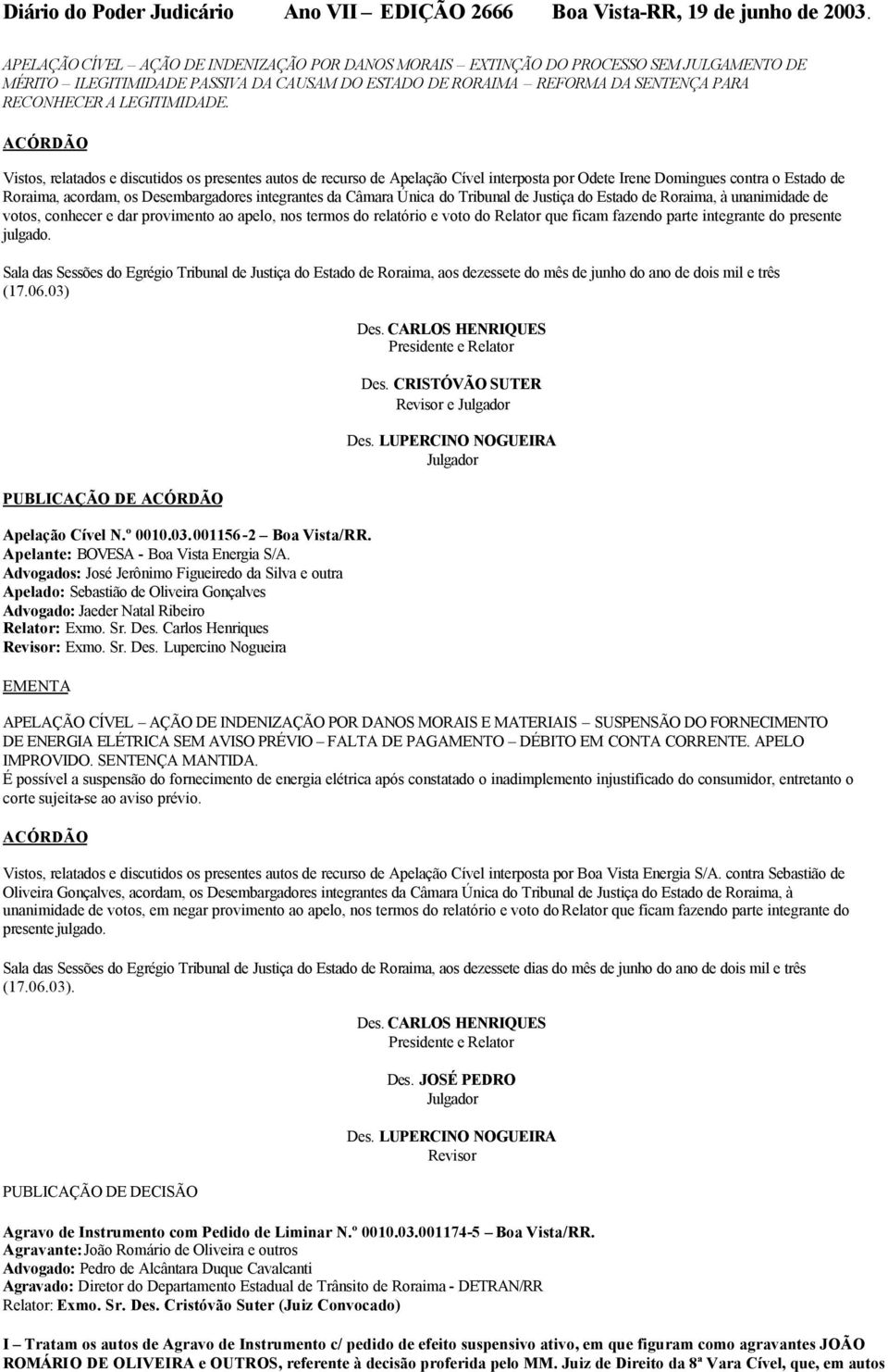 ACÓRDÃO Vistos, relatados e discutidos os presentes autos de recurso de Apelação Cível interposta por Odete Irene Domingues contra o Estado de Roraima, acordam, os Desembargadores integrantes da