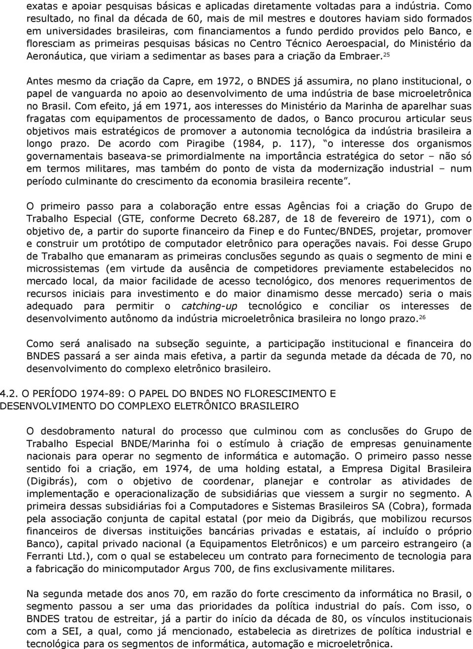 primeiras pesquisas básicas no Centro Técnico Aeroespacial, do Ministério da Aeronáutica, que viriam a sedimentar as bases para a criação da Embraer.