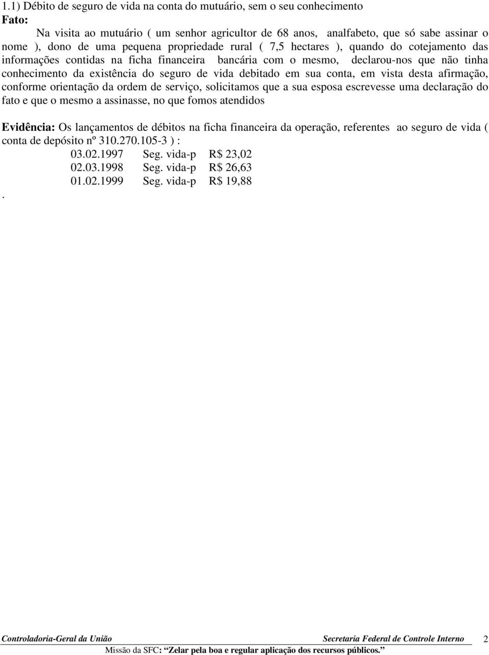 debitado em sua conta, em vista desta afirmação, conforme orientação da ordem de serviço, solicitamos que a sua esposa escrevesse uma declaração do fato e que o mesmo a assinasse, no que fomos