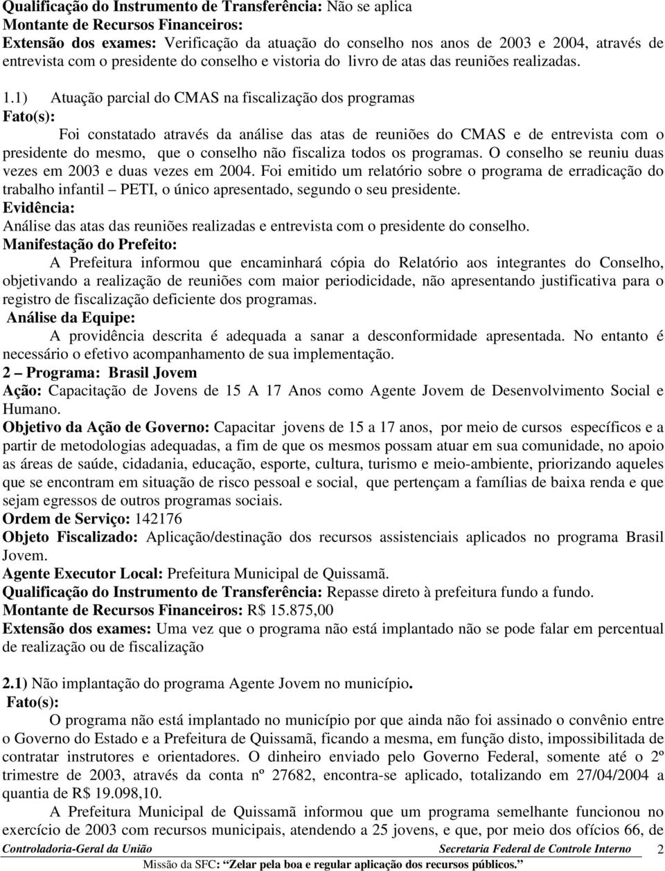 1) Atuação parcial do CMAS na fiscalização dos programas Fato(s): Foi constatado através da análise das atas de reuniões do CMAS e de entrevista com o presidente do mesmo, que o conselho não