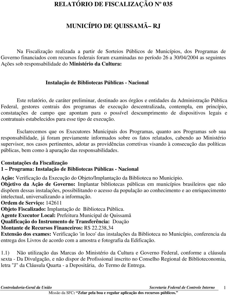 aos órgãos e entidades da Administração Pública Federal, gestores centrais dos programas de execução descentralizada, contempla, em princípio, constatações de campo que apontam para o possível