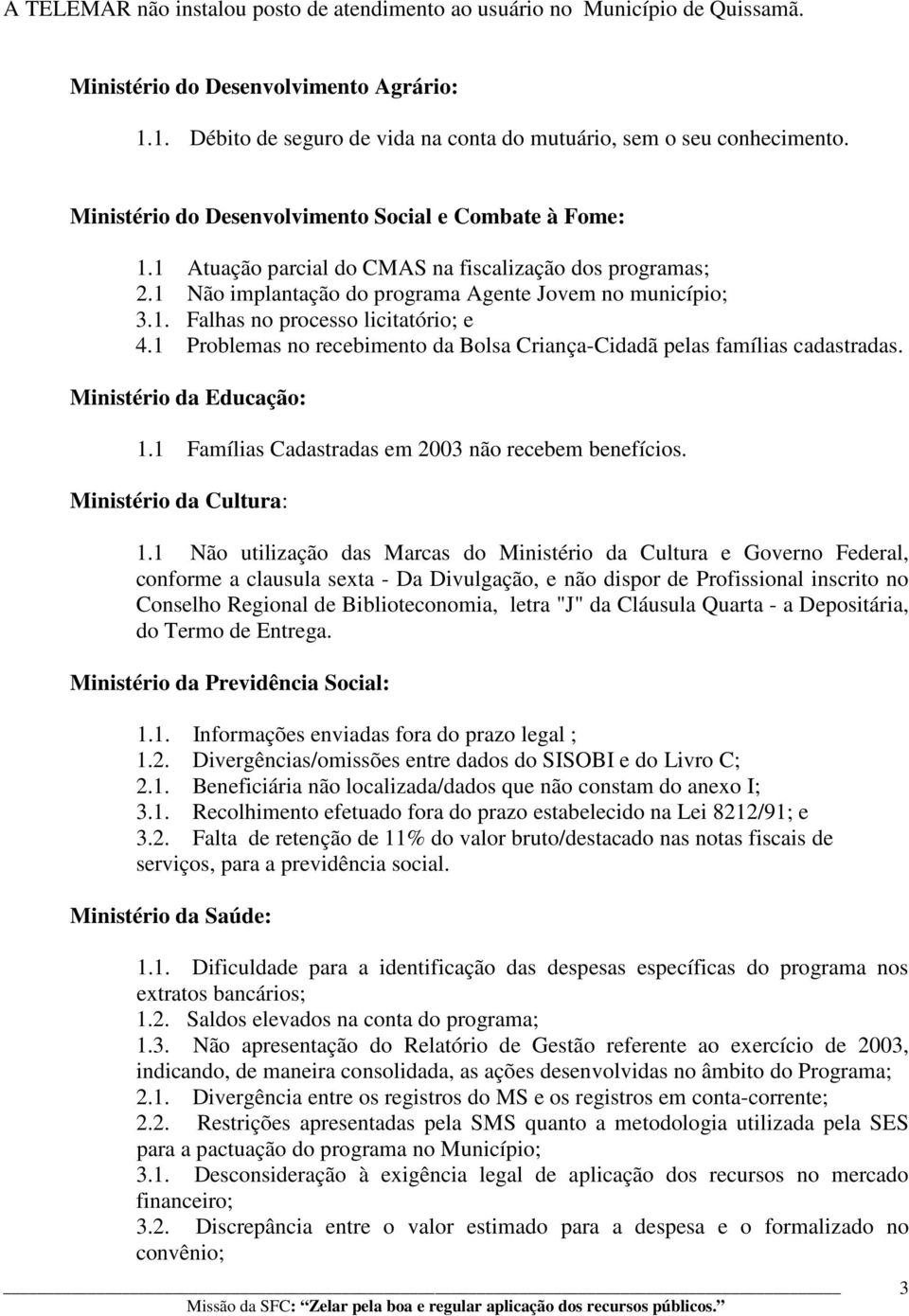 1 Problemas no recebimento da Bolsa Criança-Cidadã pelas famílias cadastradas. Ministério da Educação: 1.1 Famílias Cadastradas em 2003 não recebem benefícios. Ministério da Cultura: 1.