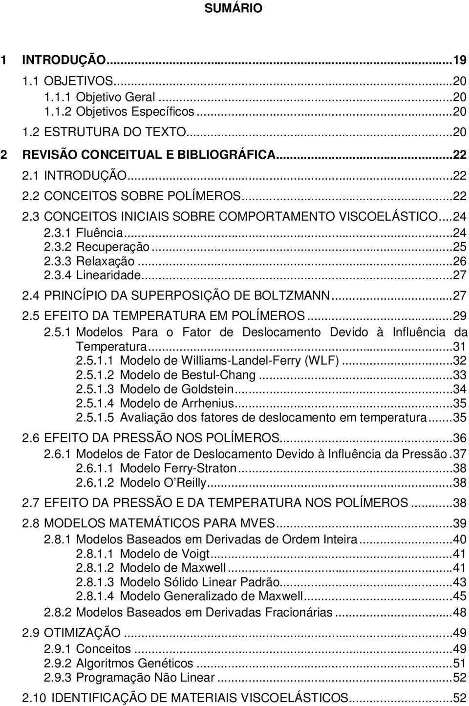 .. 27 2.4 PRINCÍPIO DA SUPERPOSIÇÃO DE BOLTZMANN... 27 2.5 EFEITO DA TEMPERATURA EM POLÍMEROS... 29 2.5.1 Modelos Para o Fator de Deslocamento Devido à Influência da Temperatura... 31 2.5.1.1 Modelo de Williams-Landel-Ferry (WLF).