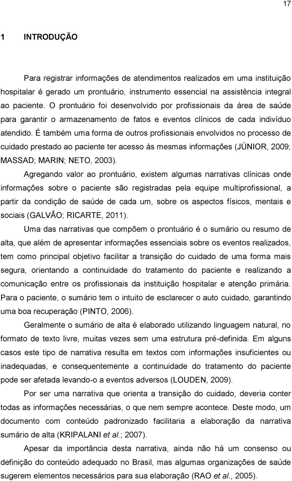 É também uma forma de outros profissionais envolvidos no processo de cuidado prestado ao paciente ter acesso às mesmas informações (JÚNIOR, 2009; MASSAD; MARIN; NETO, 2003).