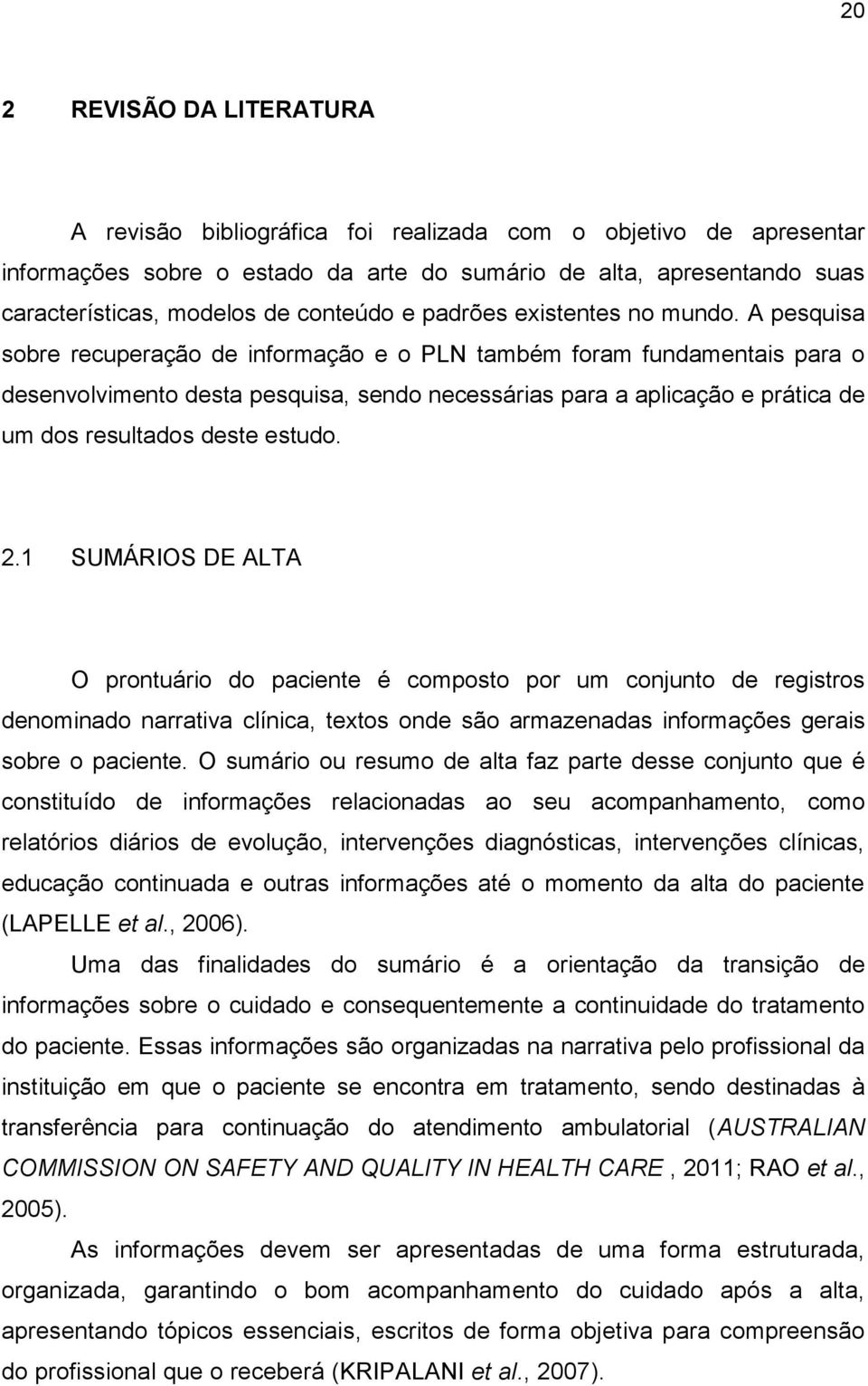 A pesquisa sobre recuperação de informação e o PLN também foram fundamentais para o desenvolvimento desta pesquisa, sendo necessárias para a aplicação e prática de um dos resultados deste estudo. 2.