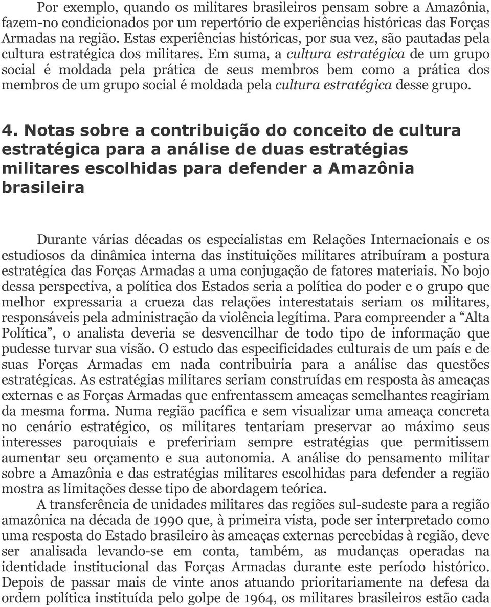 Em suma, a cultura estratégica de um grupo social é moldada pela prática de seus membros bem como a prática dos membros de um grupo social é moldada pela cultura estratégica desse grupo. 4.