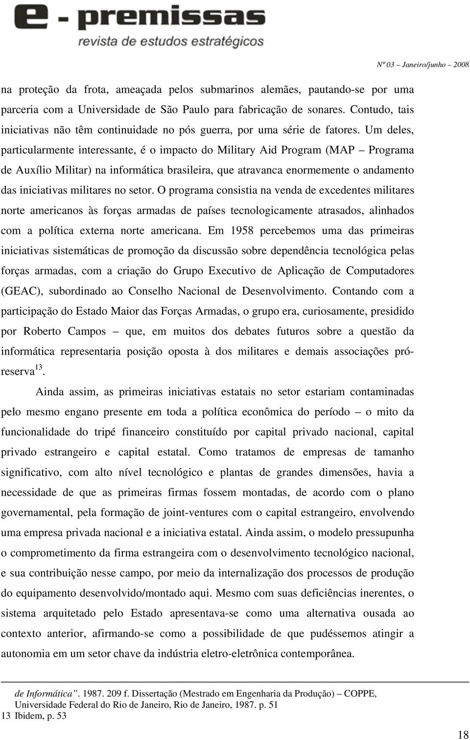 Um deles, particularmente interessante, é o impacto do Military Aid Program (MAP Programa de Auxílio Militar) na informática brasileira, que atravanca enormemente o andamento das iniciativas