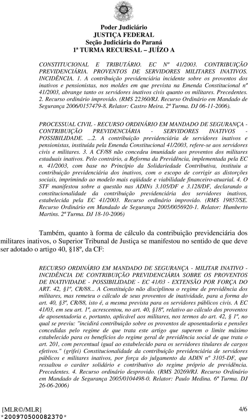 quanto os militares. Precedentes. 2. Recurso ordinário improvido. (RMS 22360/RJ. Recurso Ordinário em Mandado de Segurança 2006/0157479-8. Relator: Castro Meira. 2ª Turma. DJ 06-11-2006).