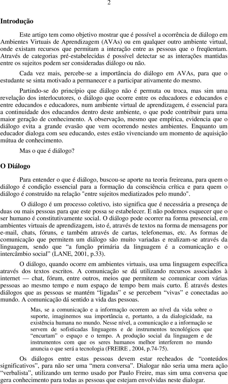 Cada vez mais, percebe-se a importância do diálogo em AVAs, para que o estudante se sinta motivado a permanecer e a participar ativamente do mesmo.