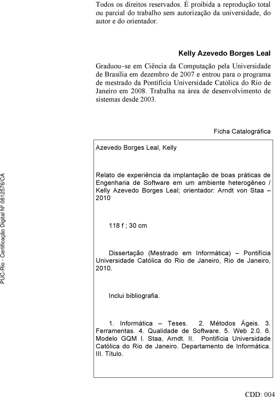 Janeiro em 2008. Trabalha na área de desenvolvimento de sistemas desde 2003.