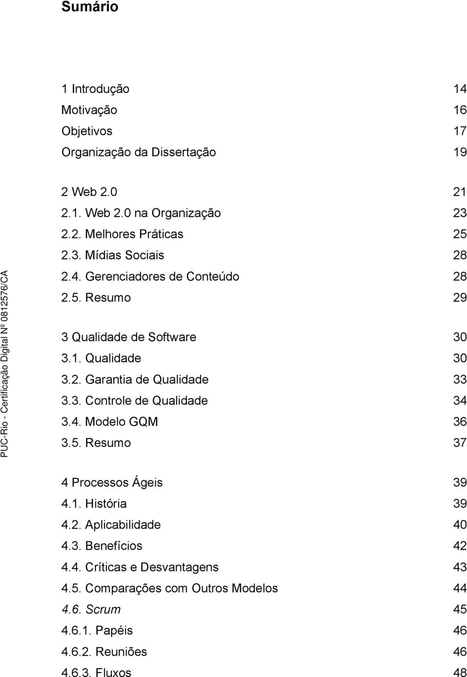 3. Controle de Qualidade 34 3.4. Modelo GQM 36 3.5. Resumo 37 4 Processos Ágeis 39 4.1. História 39 4.2. Aplicabilidade 40 4.3. Benefícios 42 4.