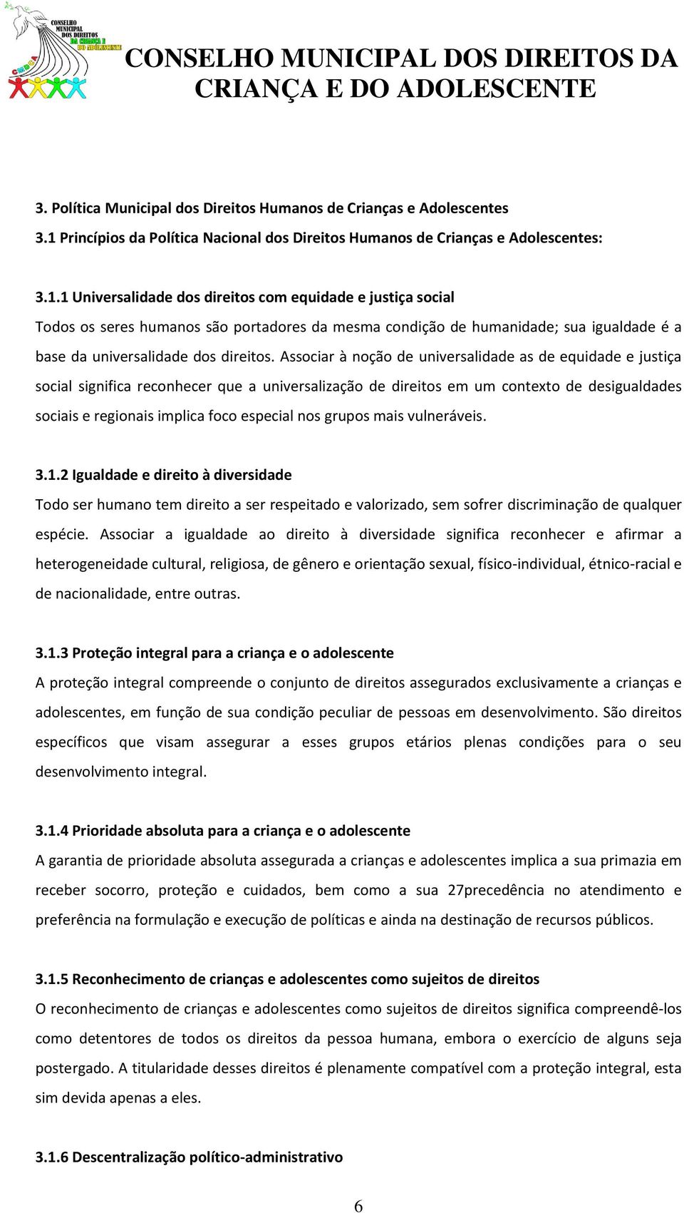 1 Universalidade dos direitos com equidade e justiça social Todos os seres humanos são portadores da mesma condição de humanidade; sua igualdade é a base da universalidade dos direitos.