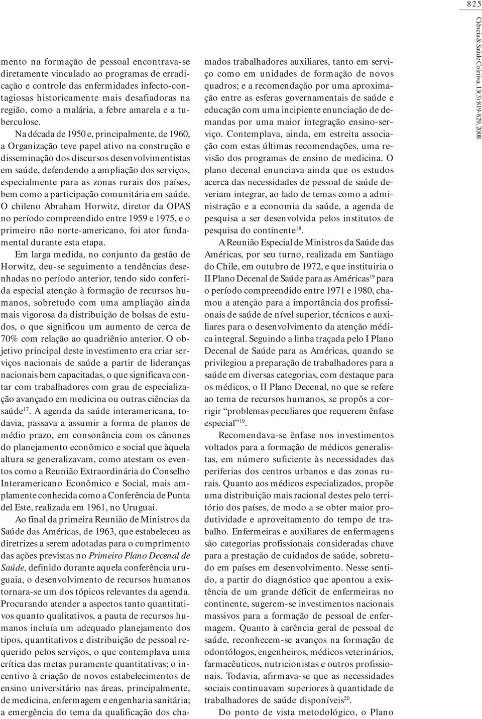 Na década de 1950 e, principalmente, de 1960, a Organização teve papel ativo na construção e disseminação dos discursos desenvolvimentistas em saúde, defendendo a ampliação dos serviços,