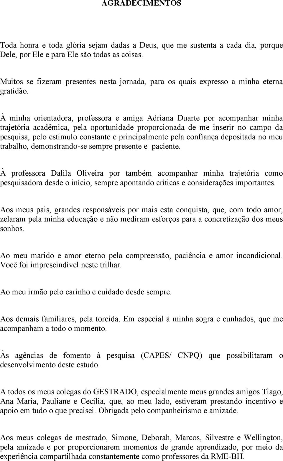 À minha orientadora, professora e amiga Adriana Duarte por acompanhar minha trajetória acadêmica, pela oportunidade proporcionada de me inserir no campo da pesquisa, pelo estímulo constante e