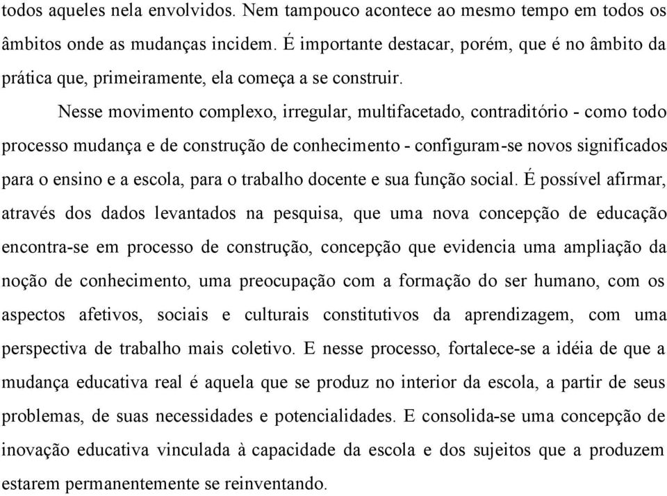 Nesse movimento complexo, irregular, multifacetado, contraditório - como todo processo mudança e de construção de conhecimento - configuram-se novos significados para o ensino e a escola, para o