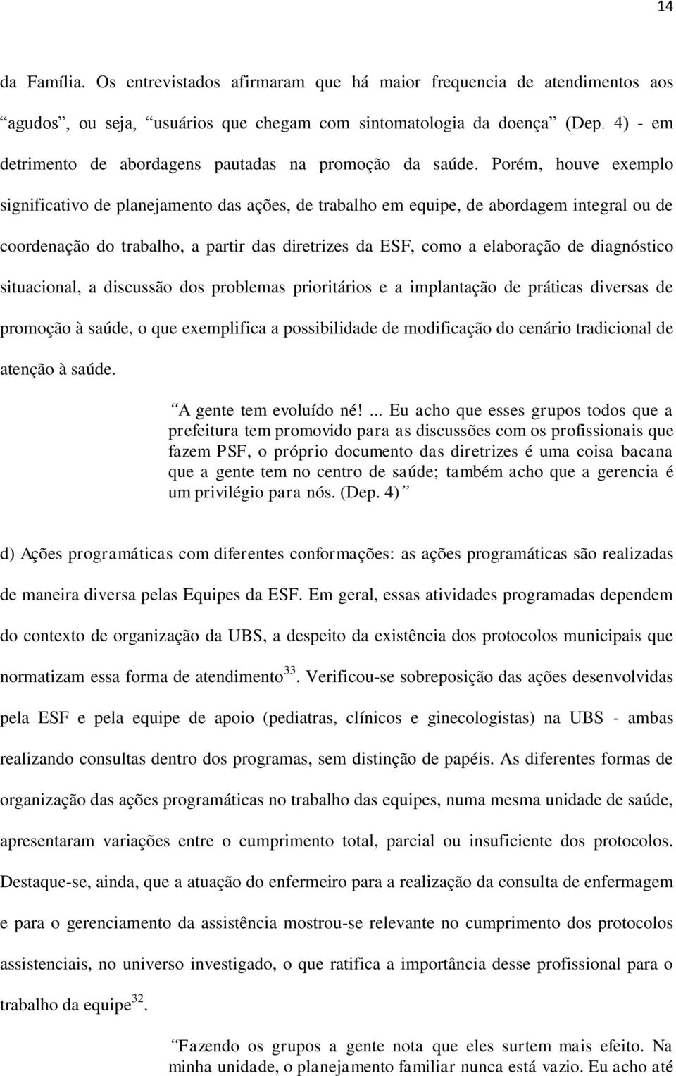 Porém, houve exemplo significativo de planejamento das ações, de trabalho em equipe, de abordagem integral ou de coordenação do trabalho, a partir das diretrizes da ESF, como a elaboração de