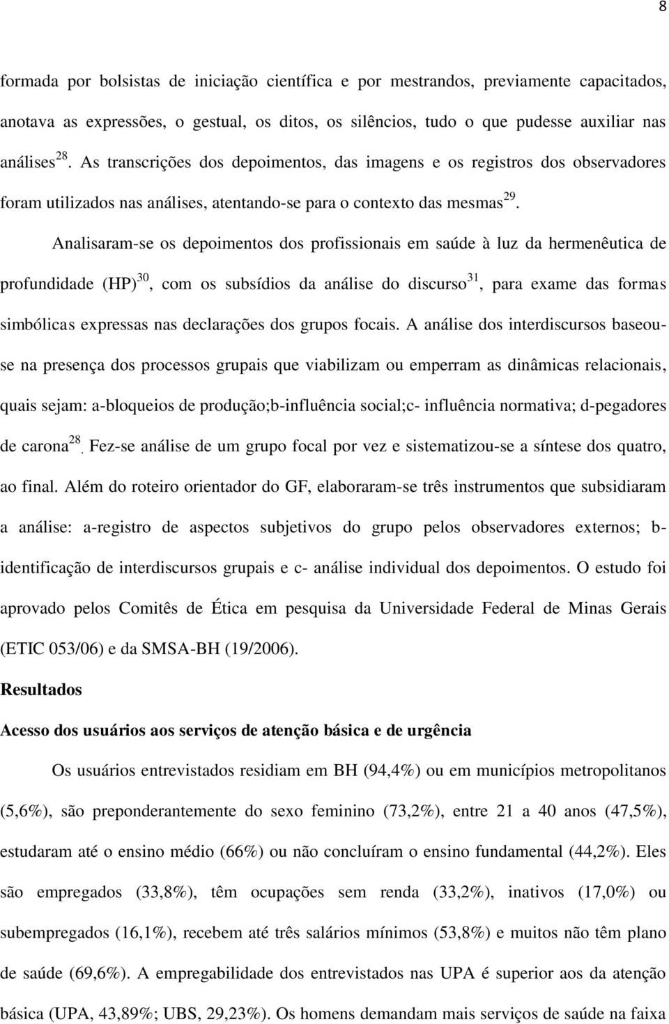 Analisaram-se os depoimentos dos profissionais em saúde à luz da hermenêutica de profundidade (HP) 30, com os subsídios da análise do discurso 31, para exame das formas simbólicas expressas nas