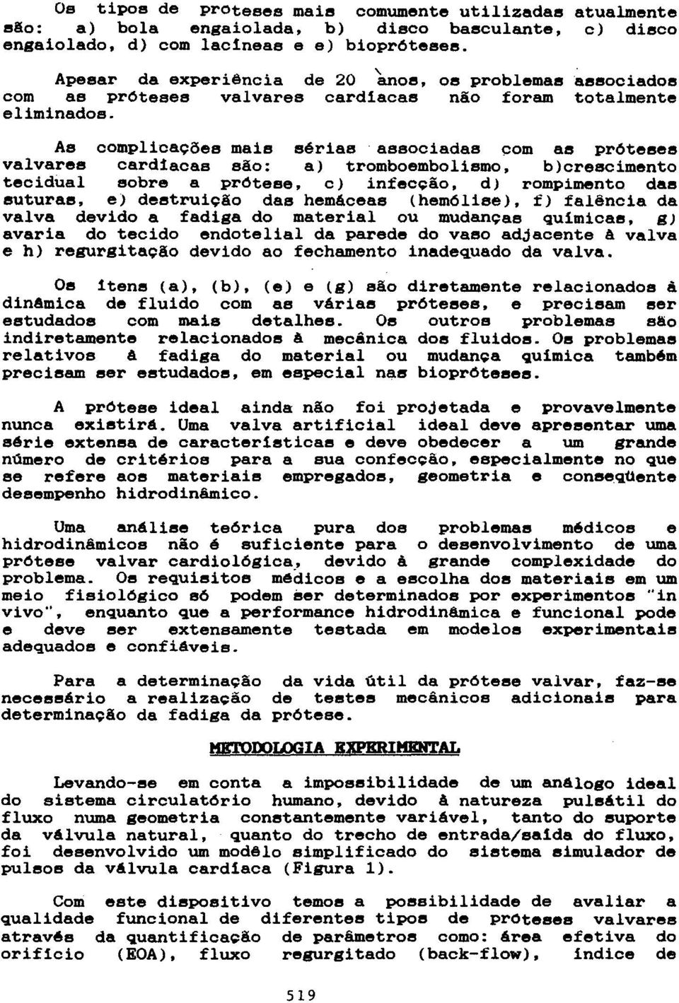 As complicações mais sérias associadas com as pr6teses valvares cardlacas são: a) tromboembolismo, b)crescimento tecidual sobre a prótese, c) infecção, d) rompimento das suturas, e) destruição das