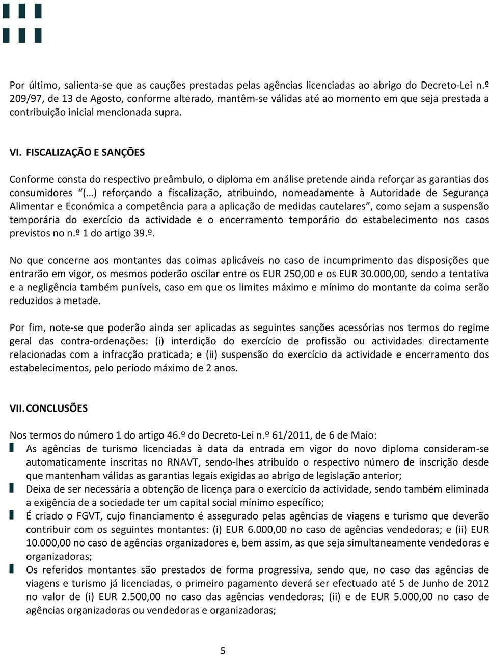 FISCALIZAÇÃO E SANÇÕES Conforme consta do respectivo preâmbulo, o diploma em análise pretende ainda reforçar as garantias dos consumidores ( ) reforçando a fiscalização, atribuindo, nomeadamente à