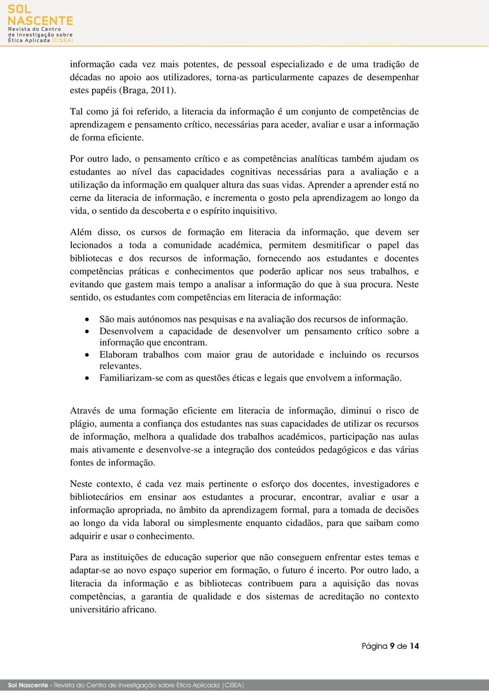 Por outro lado, o pensamento crítico e as competências analíticas também ajudam os estudantes ao nível das capacidades cognitivas necessárias para a avaliação e a utilização da informação em qualquer