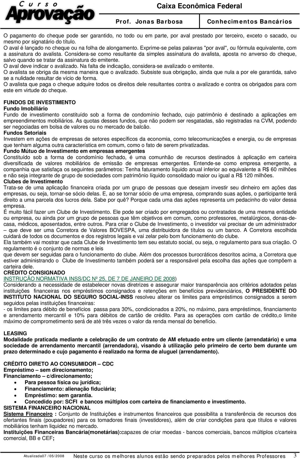 Considera-se como resultante da simples assinatura do avalista, aposta no anverso do cheque, salvo quando se tratar da assinatura do emitente. O aval deve indicar o avalizado.