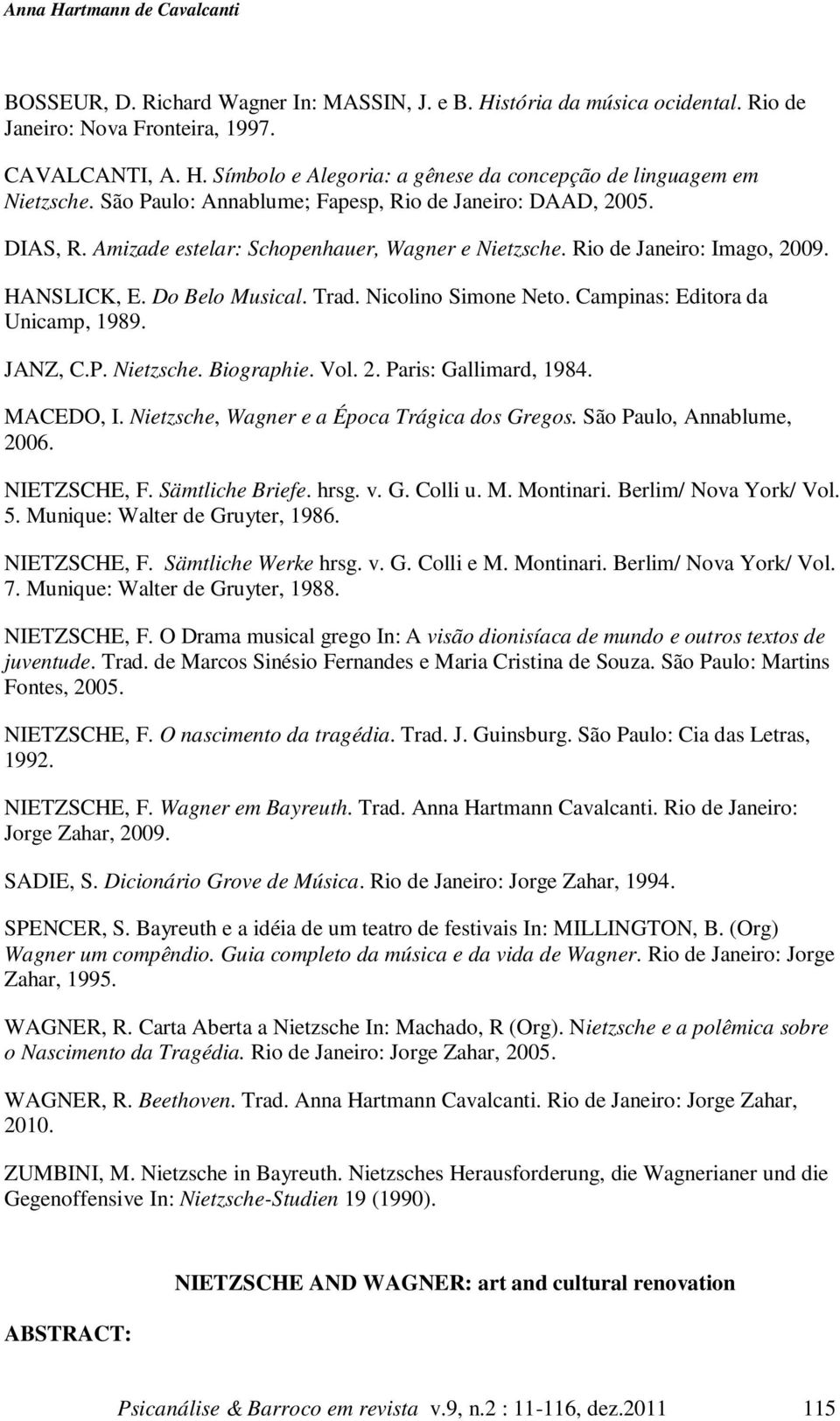 Nicolino Simone Neto. Campinas: Editora da Unicamp, 1989. JANZ, C.P. Nietzsche. Biographie. Vol. 2. Paris: Gallimard, 1984. MACEDO, I. Nietzsche, Wagner e a Época Trágica dos Gregos.