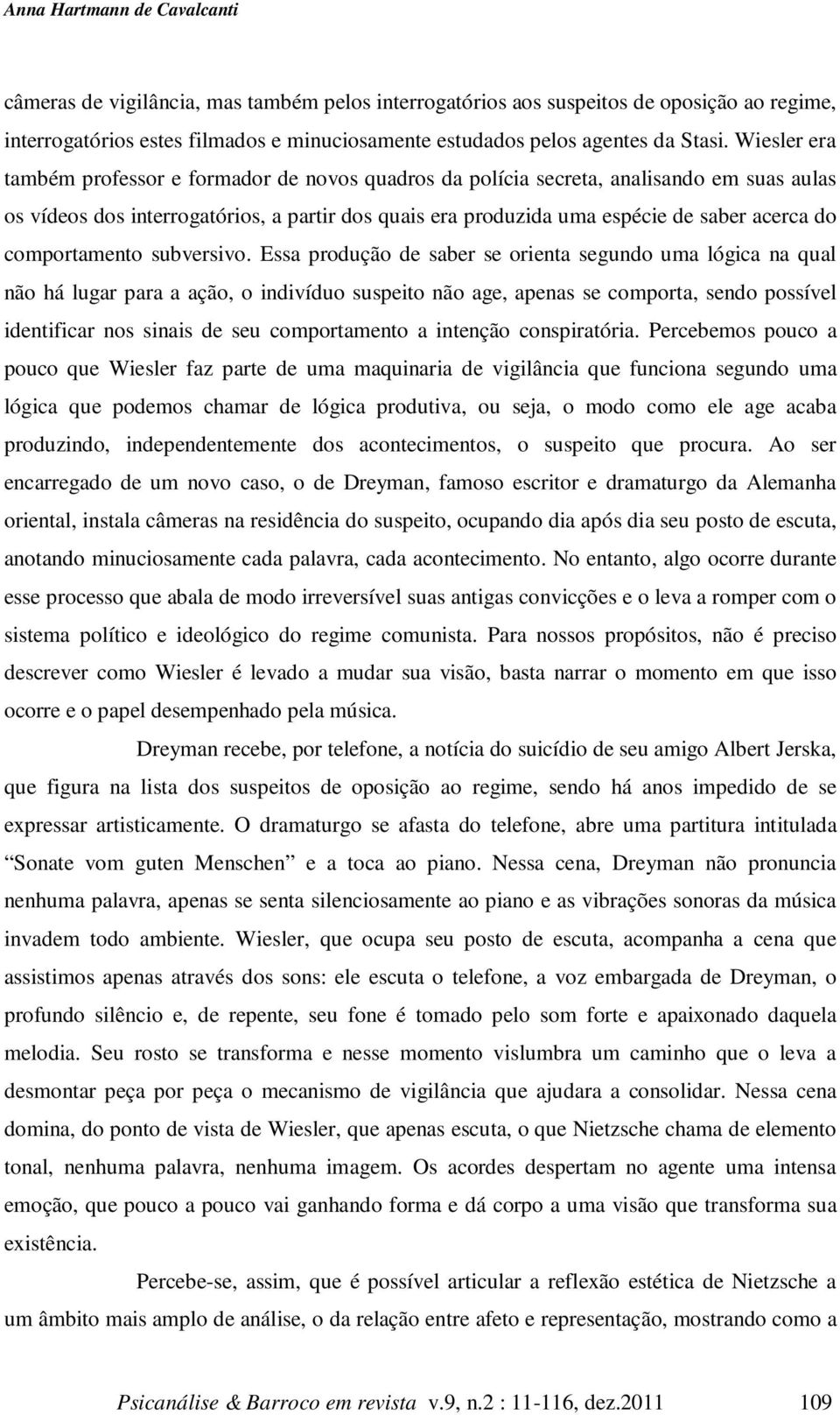 Wiesler era também professor e formador de novos quadros da polícia secreta, analisando em suas aulas os vídeos dos interrogatórios, a partir dos quais era produzida uma espécie de saber acerca do