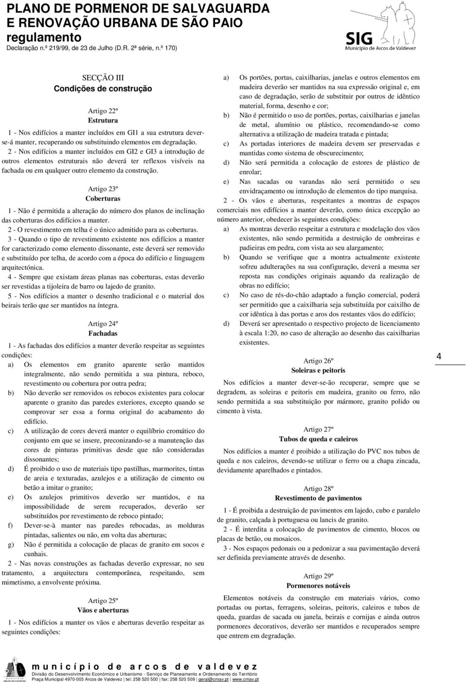 Artigo 23º Coberturas 1 - Não é permitida a alteração do número dos planos de inclinação das coberturas dos edifícios a manter. 2 - O revestimento em telha é o único admitido para as coberturas.