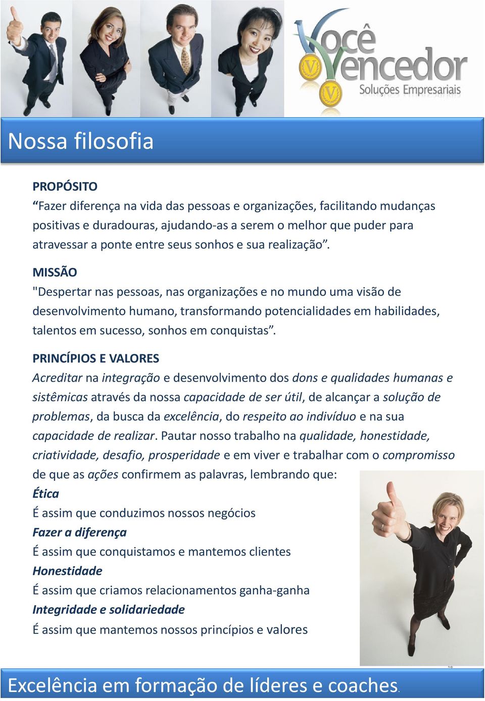 MISSÃO "Despertar nas pessoas, nas organizações e no mundo uma visão de desenvolvimento humano, transformando potencialidades em habilidades, talentos em sucesso, sonhos em conquistas.