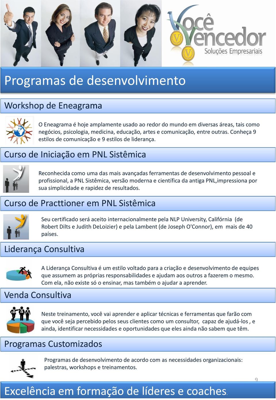 Curso de Iniciação em PNL Sistêmica Reconhecida como uma das mais avançadas ferramentas de desenvolvimento pessoal e profissional, a PNL Sistêmica, versão moderna e científica da antiga