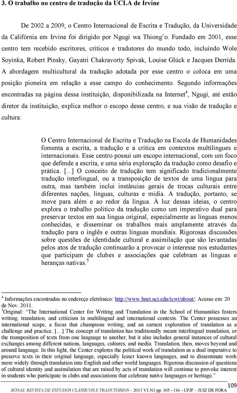 A abordagem multicultural da tradução adotada por esse centro o coloca em uma posição pioneira em relação a esse campo do conhecimento.