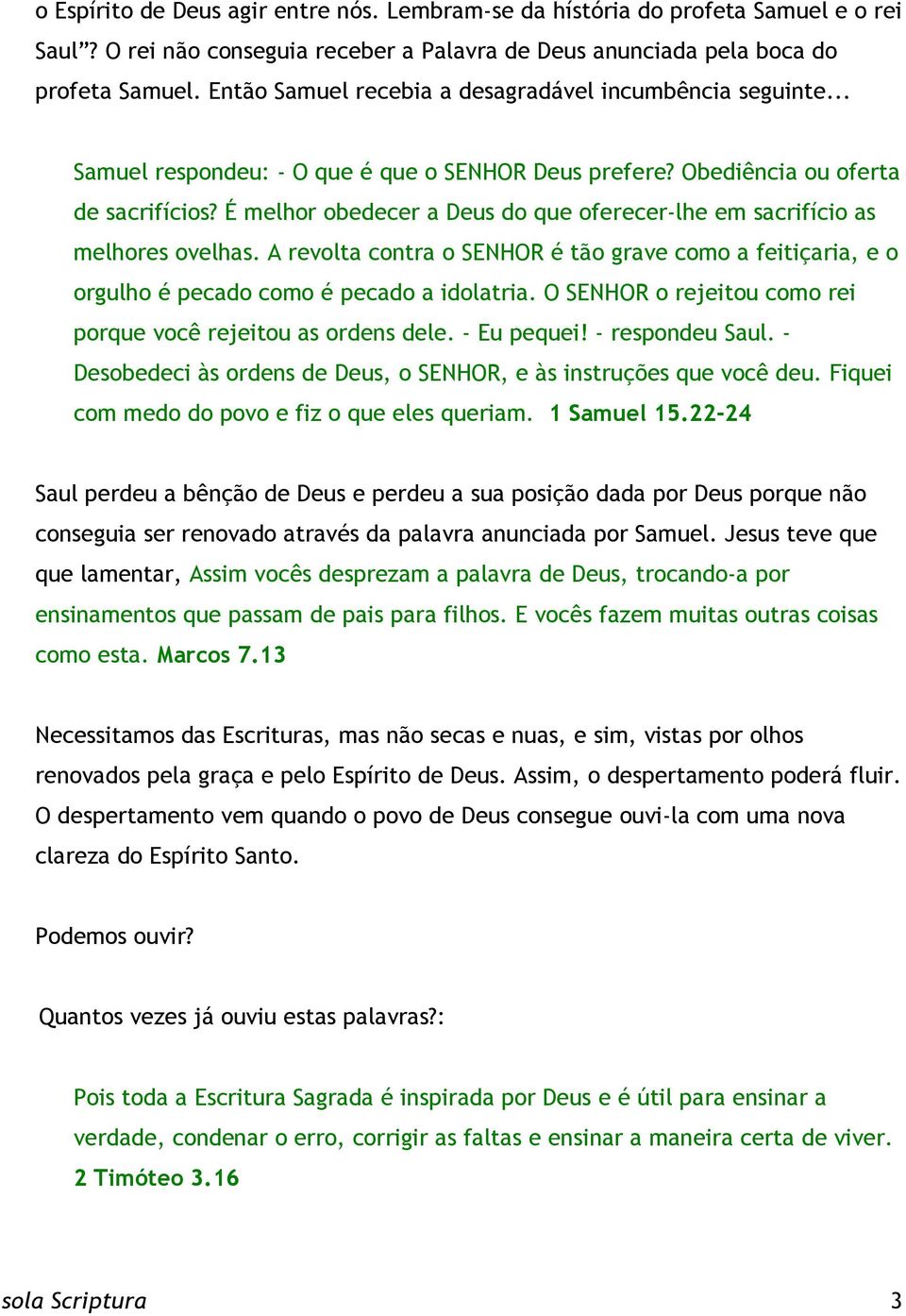 É melhor obedecer a Deus do que oferecer-lhe em sacrifício as melhores ovelhas. A revolta contra o SENHOR é tão grave como a feitiçaria, e o orgulho é pecado como é pecado a idolatria.