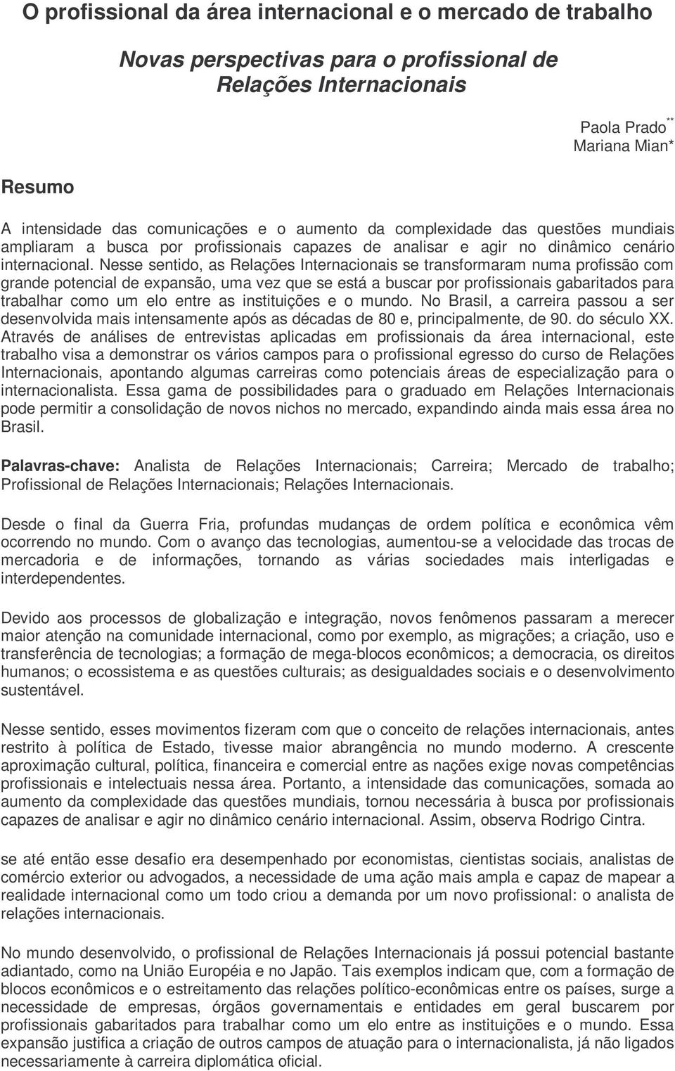 Nesse sentido, as Relações Internacionais se transformaram numa profissão com grande potencial de expansão, uma vez que se está a buscar por profissionais gabaritados para trabalhar como um elo entre