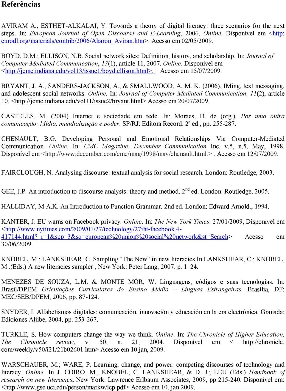 In: Journal of Computer-Mediated Communication, 13(1), article 11, 2007. Online. Disponível em <http://jcmc.indiana.edu/vol13/issue1/boyd.ellison.html>. Acesso em 15/07/2009. BRYANT, J. A., SANDERS-JACKSON, A.