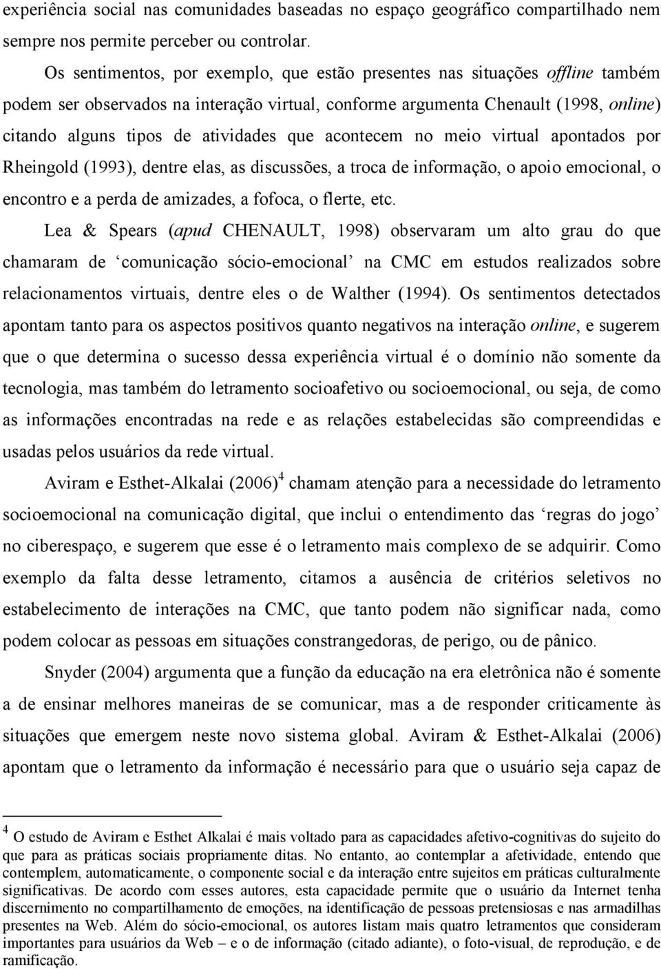 que acontecem no meio virtual apontados por Rheingold (1993), dentre elas, as discussões, a troca de informação, o apoio emocional, o encontro e a perda de amizades, a fofoca, o flerte, etc.