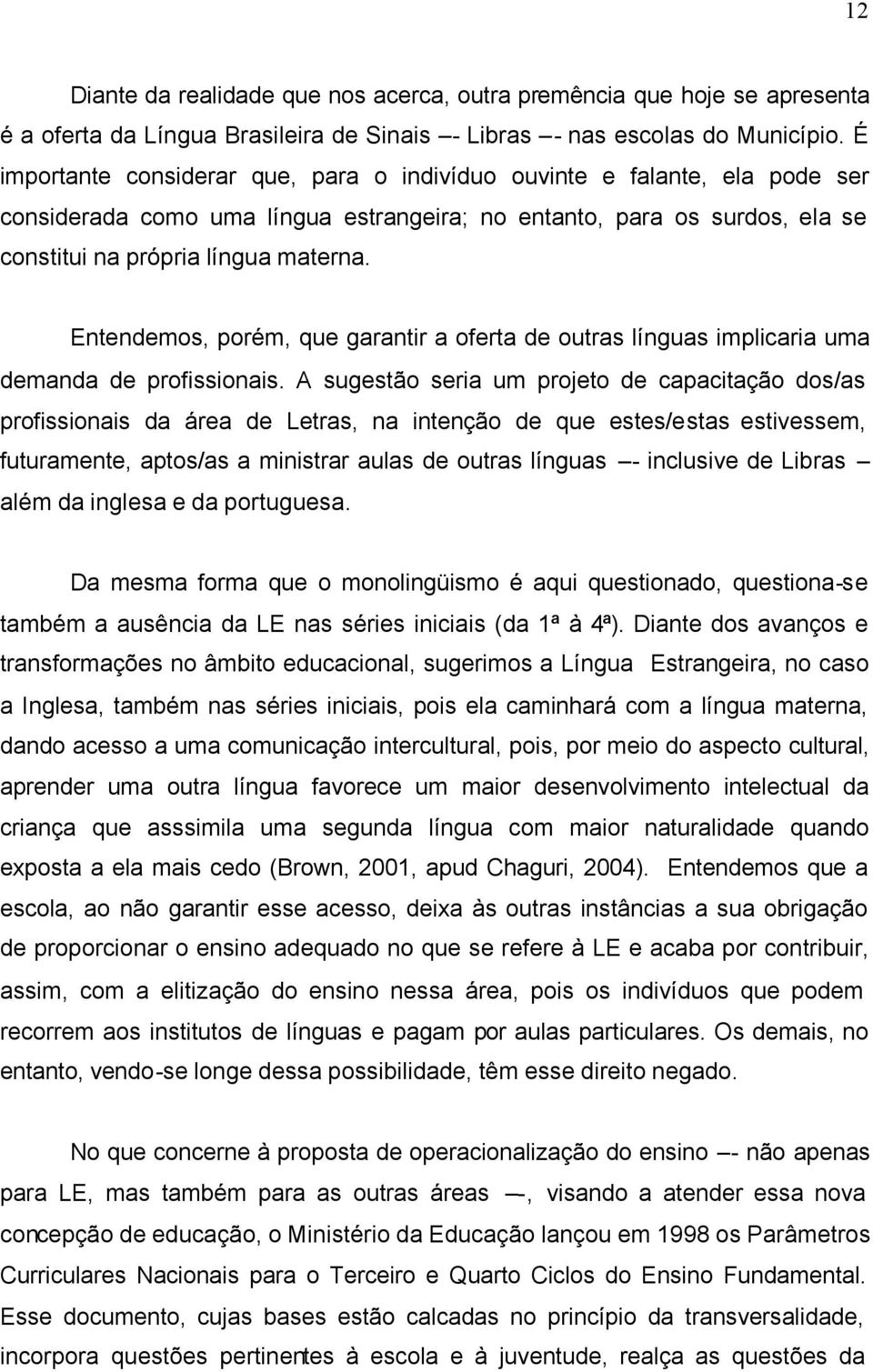 Entendemos, porém, que garantir a oferta de outras línguas implicaria uma demanda de profissionais.