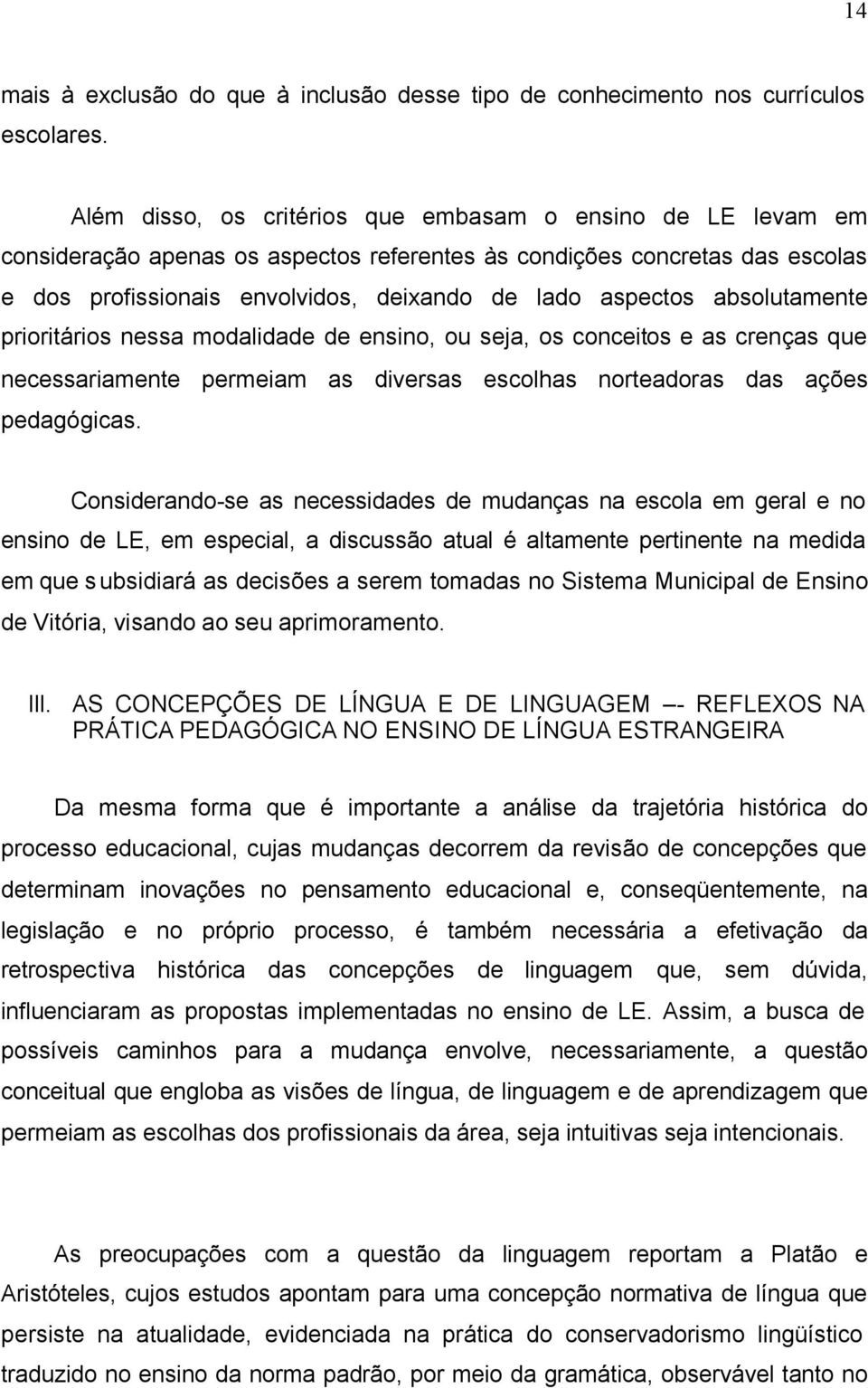 absolutamente prioritários nessa modalidade de ensino, ou seja, os conceitos e as crenças que necessariamente permeiam as diversas escolhas norteadoras das ações pedagógicas.