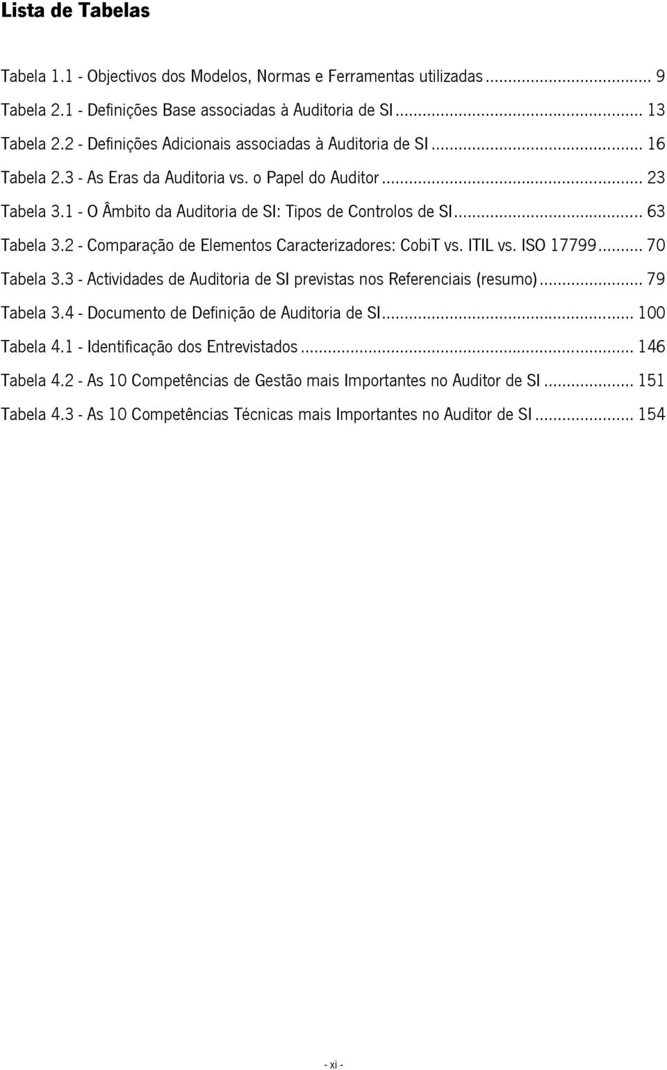 .. 63 Tabela 3.2 - Comparação de Elementos Caracterizadores: CobiT vs. ITIL vs. ISO 17799... 70 Tabela 3.3 - Actividades de Auditoria de SI previstas nos Referenciais (resumo)... 79 Tabela 3.