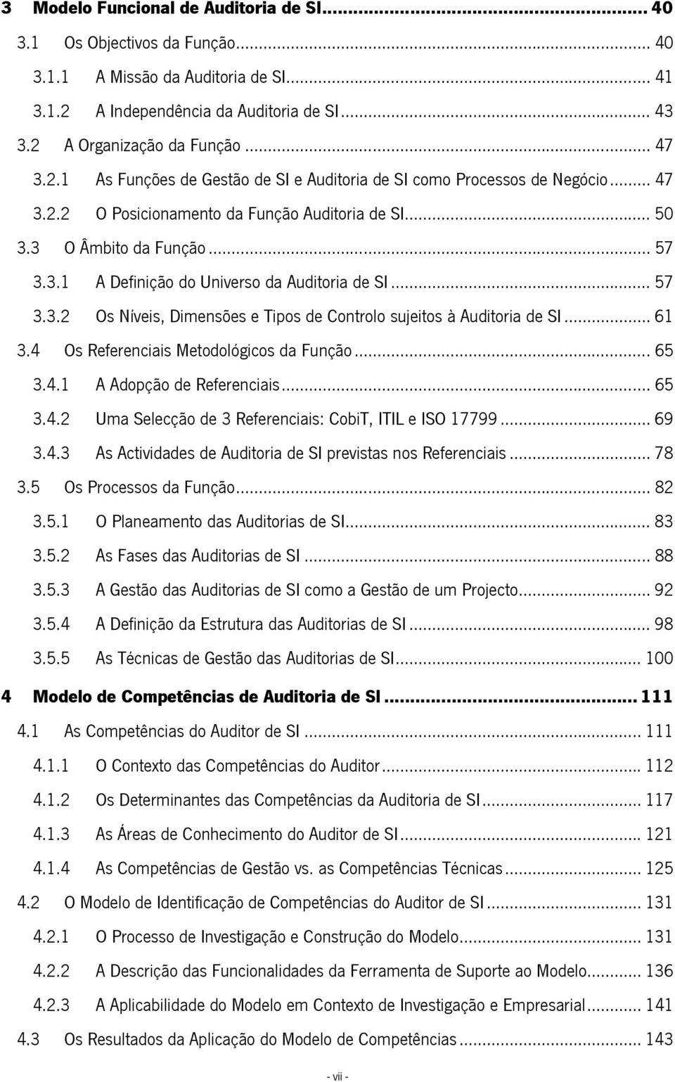 .. 57 3.3.2 Os Níveis, Dimensões e Tipos de Controlo sujeitos à Auditoria de SI... 61 3.4 Os Referenciais Metodológicos da Função... 65 3.4.1 A Adopção de Referenciais... 65 3.4.2 Uma Selecção de 3 Referenciais: CobiT, ITIL e ISO 17799.