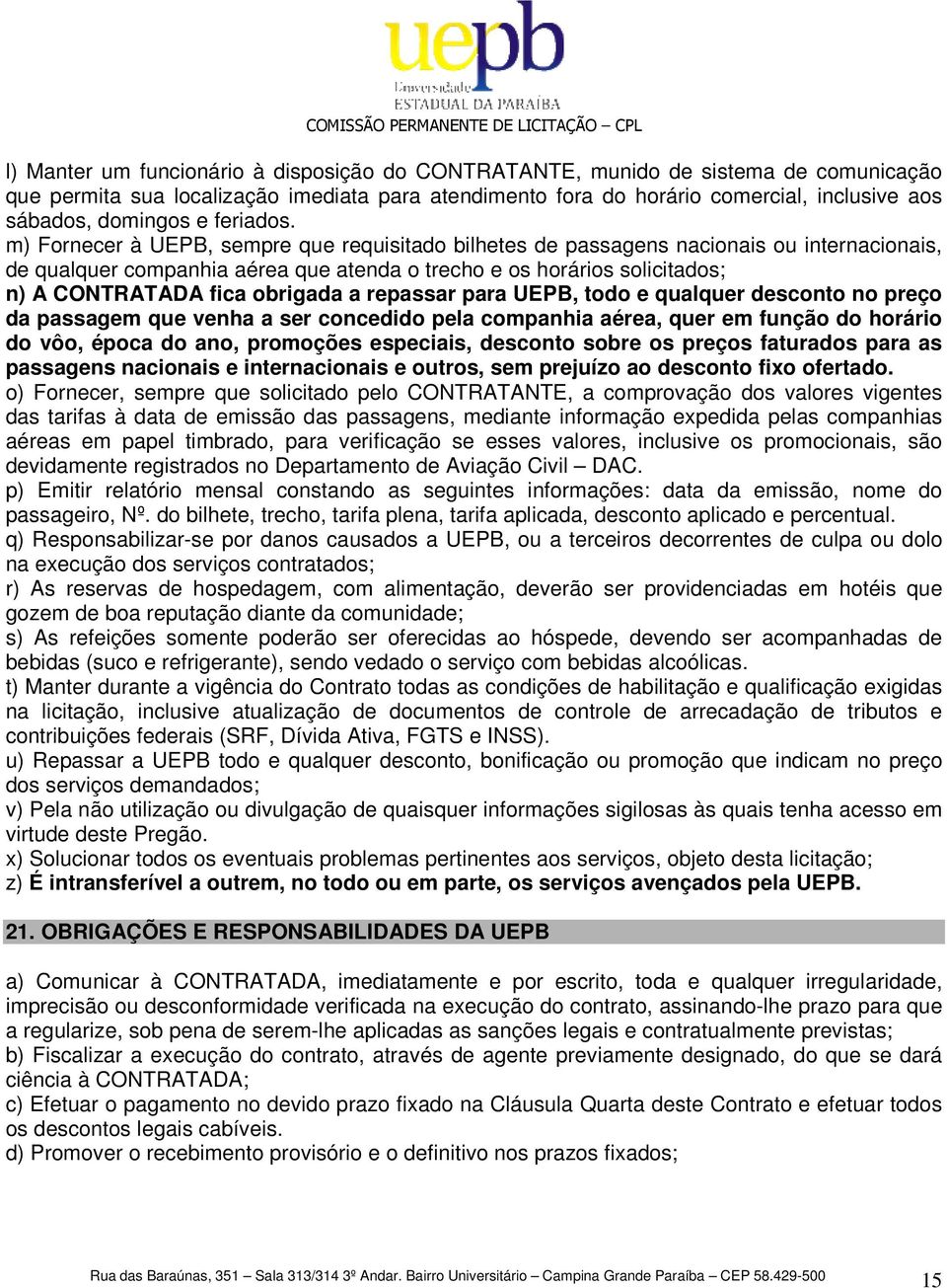 m) Fornecer à UEPB, sempre que requisitado bilhetes de passagens nacionais ou internacionais, de qualquer companhia aérea que atenda o trecho e os horários solicitados; n) A CONTRATADA fica obrigada