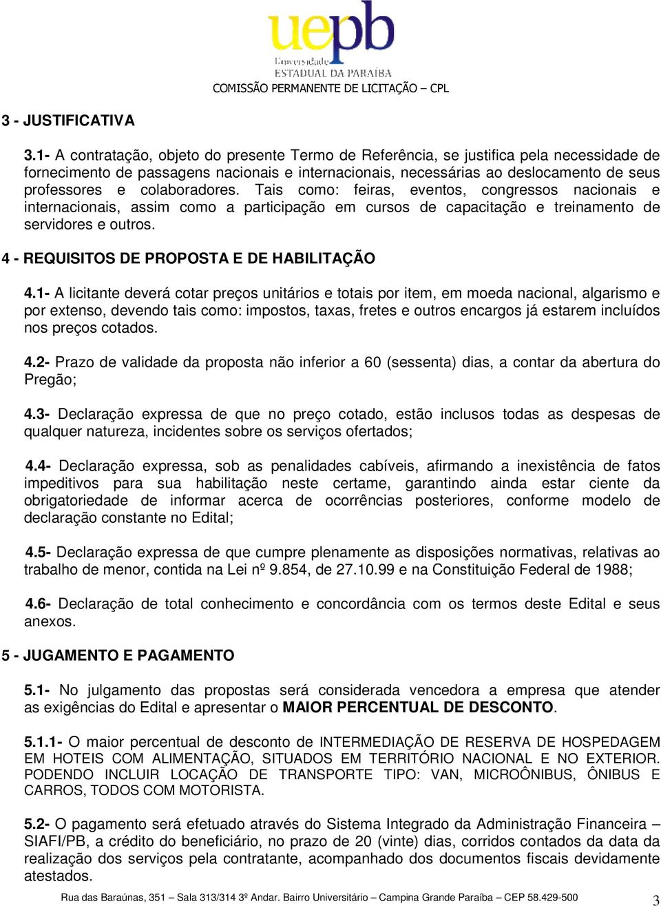 colaboradores. Tais como: feiras, eventos, congressos nacionais e internacionais, assim como a participação em cursos de capacitação e treinamento de servidores e outros.