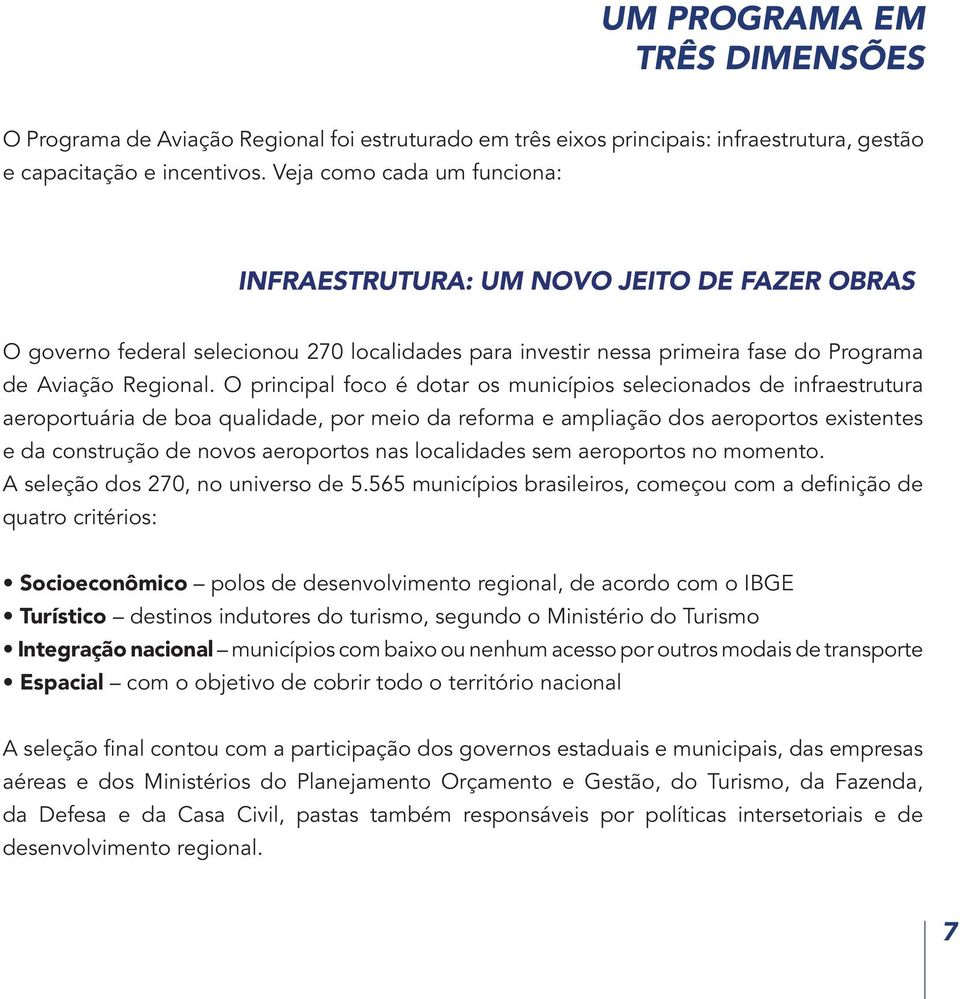 O principal foco é dotar os municípios selecionados de infraestrutura aeroportuária de boa qualidade, por meio da reforma e ampliação dos aeroportos existentes e da construção de novos aeroportos nas