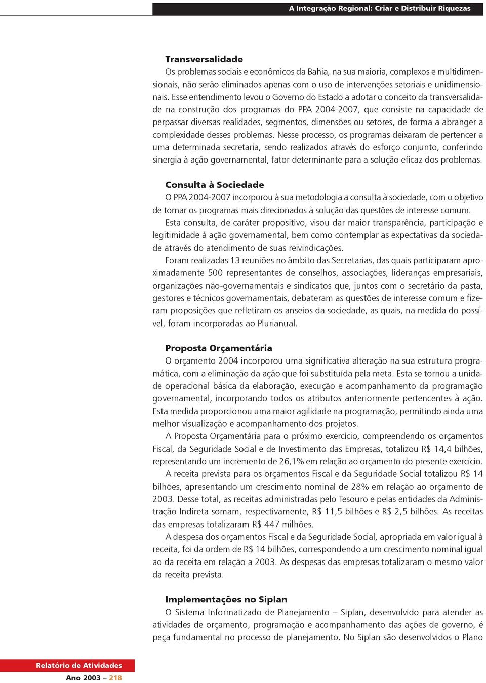 Esse entendimento levou o Governo do Estado a adotar o conceito da transversalidade na construção dos programas do PPA 2004-2007, que consiste na capacidade de perpassar diversas realidades,