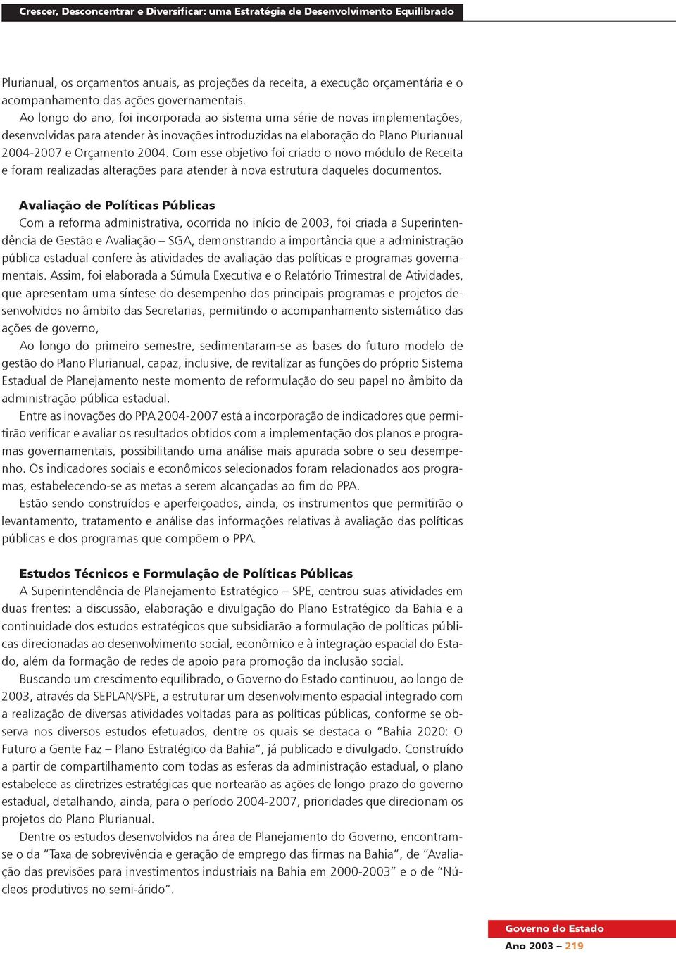 Ao longo do ano, foi incorporada ao sistema uma série de novas implementações, desenvolvidas para atender às inovações introduzidas na elaboração do Plano Plurianual 2004-2007 e Orçamento 2004.