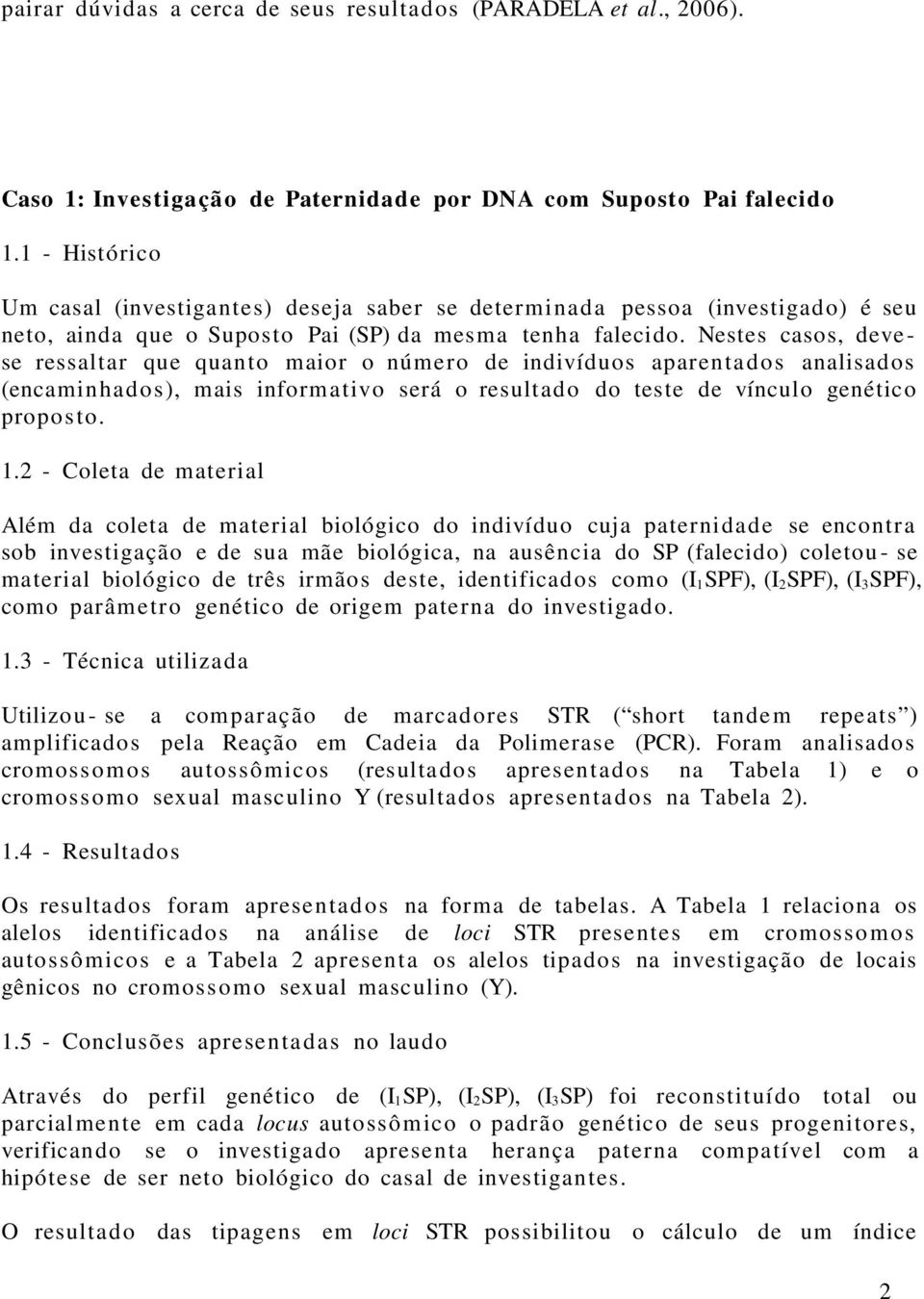 Nestes casos, devese ressaltar que quanto maior o número de indivíduos aparenta dos analisados (encaminhados), mais informativo será o resultado do teste de vínculo genético proposto. 1.