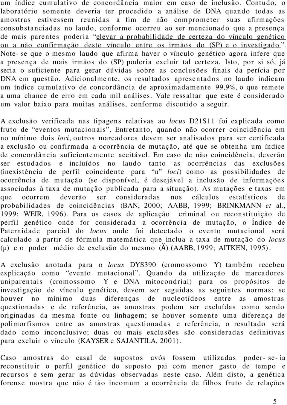 ocorreu ao ser mencionado que a presença de mais parentes poderia elevar a probabilidade de certeza do vínculo genético ou a não confirmação deste vínculo entre os irmãos do (SP) e o investigado.