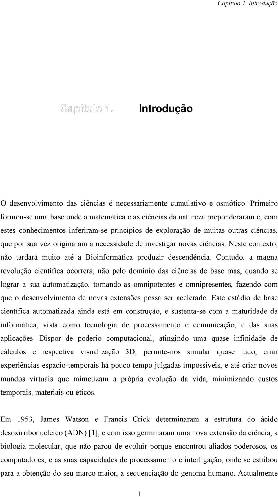 originaram a necessidade de investigar novas ciências. Neste contexto, não tardará muito até a Bioinformática produzir descendência.