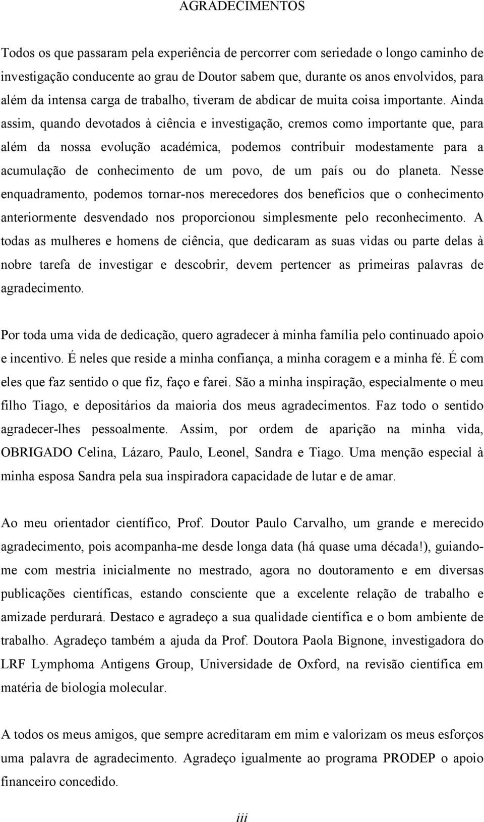 Ainda assim, quando devotados à ciência e investigação, cremos como importante que, para além da nossa evolução académica, podemos contribuir modestamente para a acumulação de conhecimento de um